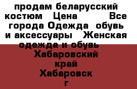 продам беларусский костюм › Цена ­ 500 - Все города Одежда, обувь и аксессуары » Женская одежда и обувь   . Хабаровский край,Хабаровск г.